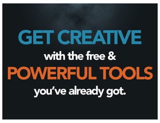 GET CREATIVE
    with the free &
POWERFUL TOOLS
  you’ve already got.
 
