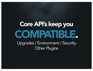 Core API’s keep you
COMPATIBLE.
Upgrades / Environment / Security
         Other Plugins
 