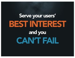 Serve your users’
BEST INTEREST
      and you
 CAN’T FAIL
 