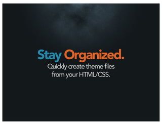 Stay Organized.
 Quickly create theme files
  from your HTML/CSS.
 