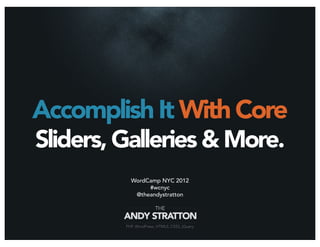Accomplish It With Core
Sliders, Galleries & More.
         WordCamp NYC 2012
              #wcnyc
          @theandystratton
 