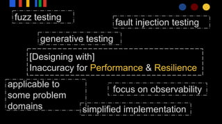 [Designing with]
Inaccuracy for Performance & Resilience
fuzz testing
generative testing
simplified implementation
fault injection testing
focus on observability
applicable to
some problem
domains
 