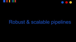 Robust & scalable pipelines
 