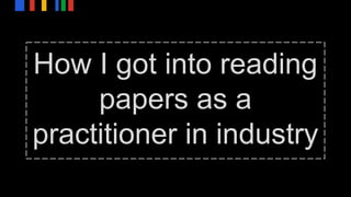 How I got into reading
papers as a
practitioner in industry
 
