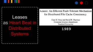 Leases
as Heart Beat in
Distributed
Systems
1989
 
