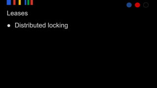 Leases
● Distributed locking
 