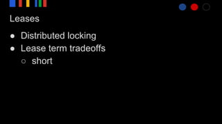 Leases
● Distributed locking
● Lease term tradeoffs
○ short
 