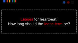 Leases for heartbeat:
How long should the lease term be?
 