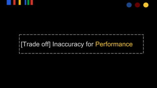 [Trade off] Inaccuracy for Performance
 