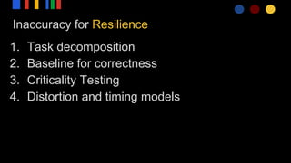 Inaccuracy for Resilience
1. Task decomposition
2. Baseline for correctness
3. Criticality Testing
4. Distortion and timing models
 