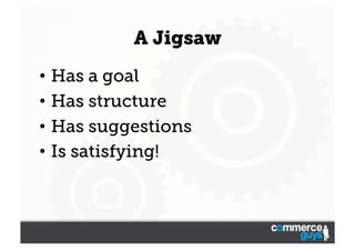 A Jigsaw
•  Has a goal
•  Has structure
•  Has suggestions
•  Is satisfying!

 