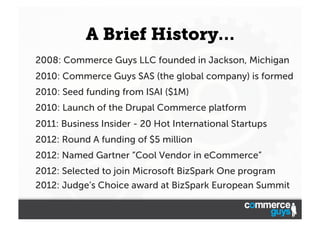 A Brief History…
2008: Commerce Guys LLC founded in Jackson, Michigan
2010: Commerce Guys SAS (the global company) is form...