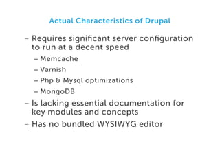Actual Characteristics of Drupal

-  Requires signiﬁcant server conﬁguration
to run at a decent speed
–  Memcache
–  Varni...