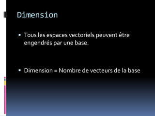 DimensionTous les espaces vectoriels peuvent être engendrés par une base.Dimension = Nombre de vecteurs de la base