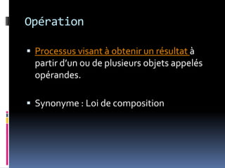 OpérationProcessus visant à obtenir un résultat à partir d’un ou de plusieurs objets appelés opérandes.Synonyme : Loi de composition 