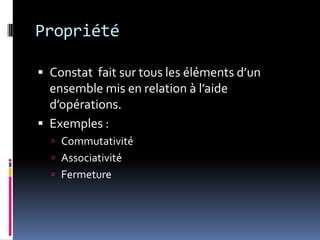 PropriétéConstat  fait sur tous les éléments d’un ensemble mis en relation à l’aide d’opérations.Exemples :CommutativitéAssociativitéFermeture