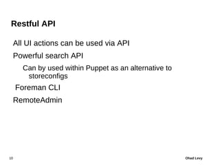 Restful API

     All UI actions can be used via API
     Powerful search API
       Can by used within Puppet as an alter...