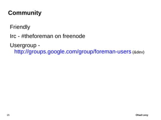 Community

     Friendly
     Irc - #theforeman on freenode
     Usergroup -
      http://groups.google.com/group/foreman-...