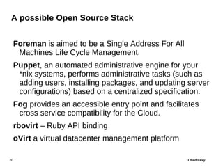 A possible Open Source Stack


     Foreman is aimed to be a Single Address For All
      Machines Life Cycle Management.
...