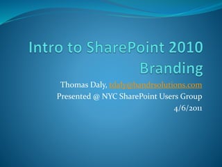 Thomas Daly, tdaly@bandrsolutions.com
Presented @ NYC SharePoint Users Group
4/6/2011
 