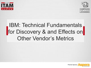 Premier Sponsor
IBM: Technical Fundamentals
for Discovery & and Effects on
Other Vendor’s Metrics
 