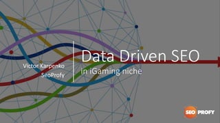 Data Driven SEO
in iGaming niche
Victor Karpenko
SeoProfy
 