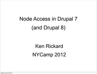 Node Access in Drupal 7
                            (and Drupal 8)


                              Ken Rickard
                             NYCamp 2012


Sunday, July 22, 2012
 