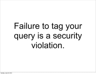 Failure to tag your
                        query is a security
                             violation.

Sunday, July 22, ...