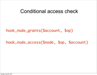 Conditional access check


         hook_node_grants($account, $op)


         hook_node_access($node, $op, $account)




...