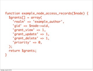 function example_node_access_records($node) {
          $grants[] = array(
             'realm' => 'example_author',
     ...