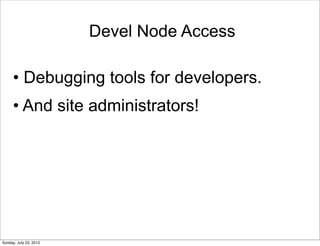 Devel Node Access

      • Debugging tools for developers.
      • And site administrators!




Sunday, July 22, 2012
 
