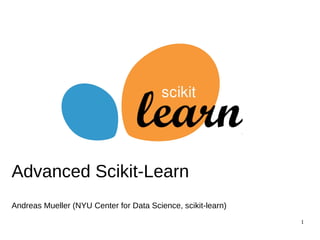 1
Advanced Scikit-Learn
Andreas Mueller (NYU Center for Data Science, scikit-learn)
 