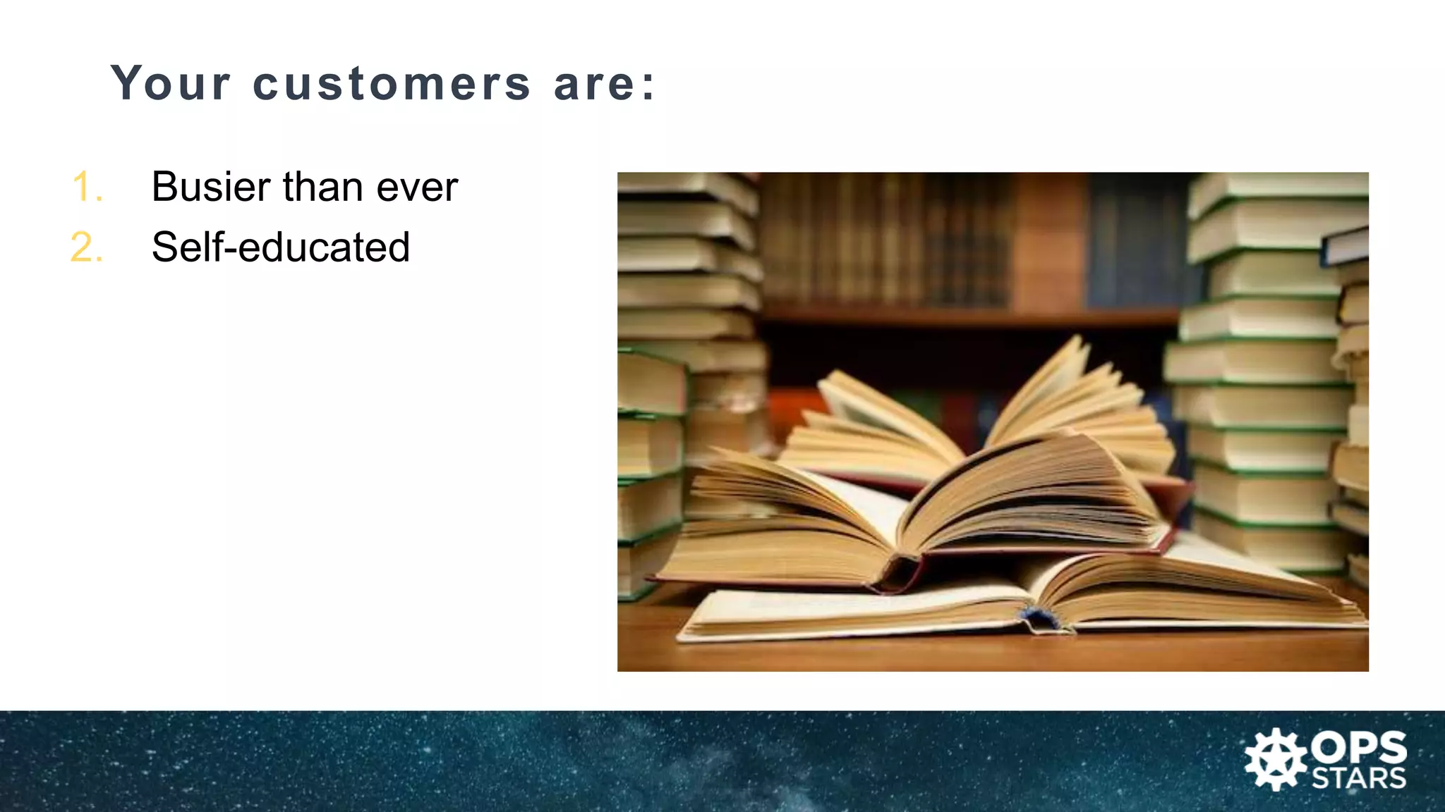Your customers are:
1. Busier than ever
2. Self-educated
 