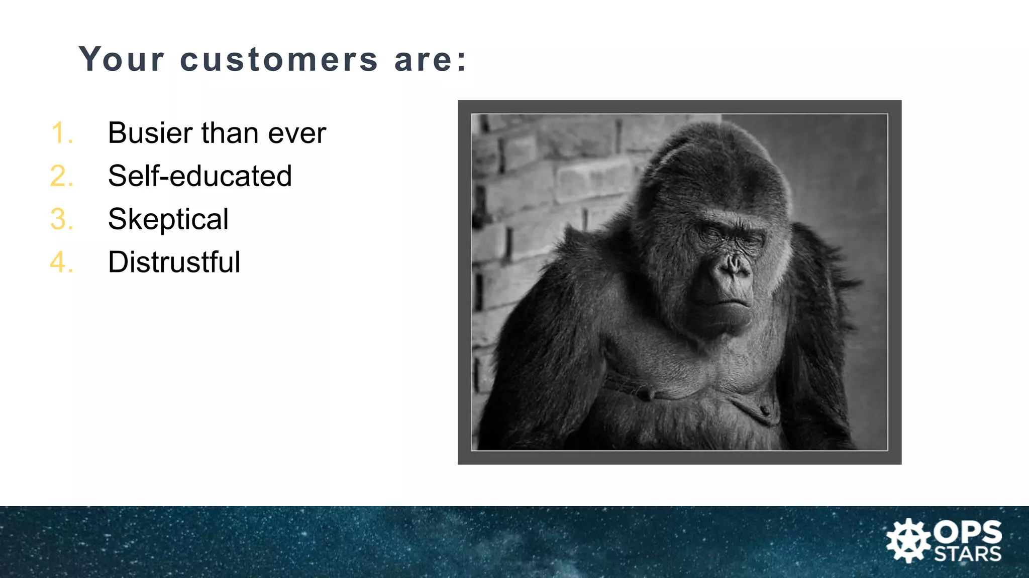 Your customers are:
1. Busier than ever
2. Self-educated
3. Skeptical
4. Distrustful
 