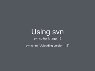 Using svn
svn cp trunk tags/1.5
svn ci -m “Uploading version 1.5”
 