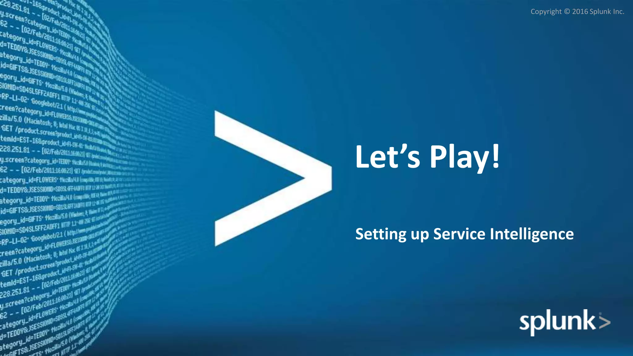 Copyright © 2016 Splunk Inc.
Let’s Play!
Setting up Service Intelligence
 