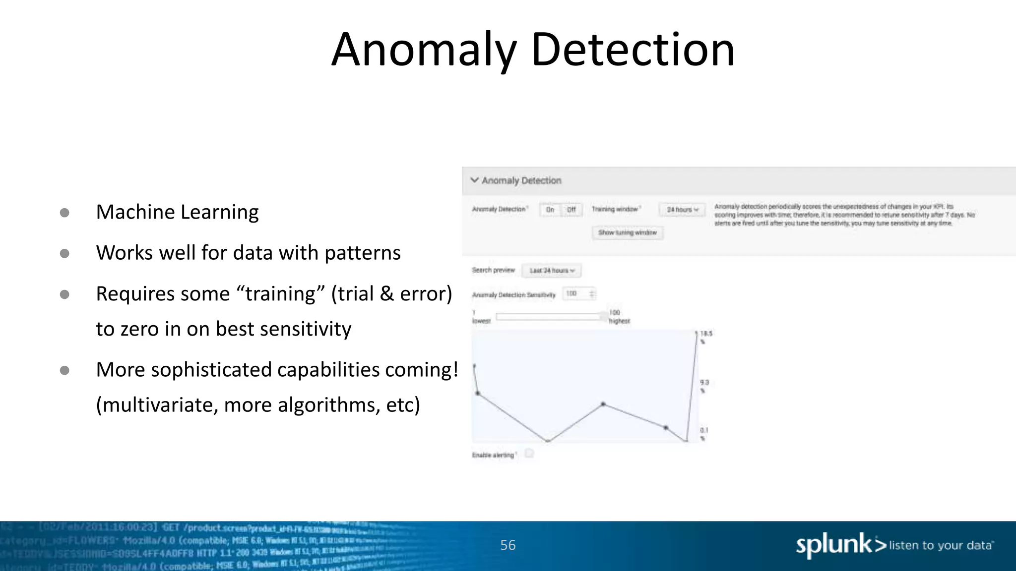 Anomaly Detection
56
● Machine Learning
● Works well for data with patterns
● Requires some “training” (trial & error)
to zero in on best sensitivity
● More sophisticated capabilities coming!
(multivariate, more algorithms, etc)
 