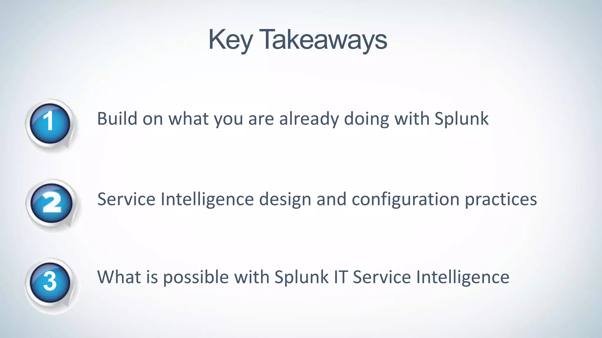 Key Takeaways
1 Build on what you are already doing with Splunk
Service Intelligence design and configuration practices
3 What is possible with Splunk IT Service Intelligence
 