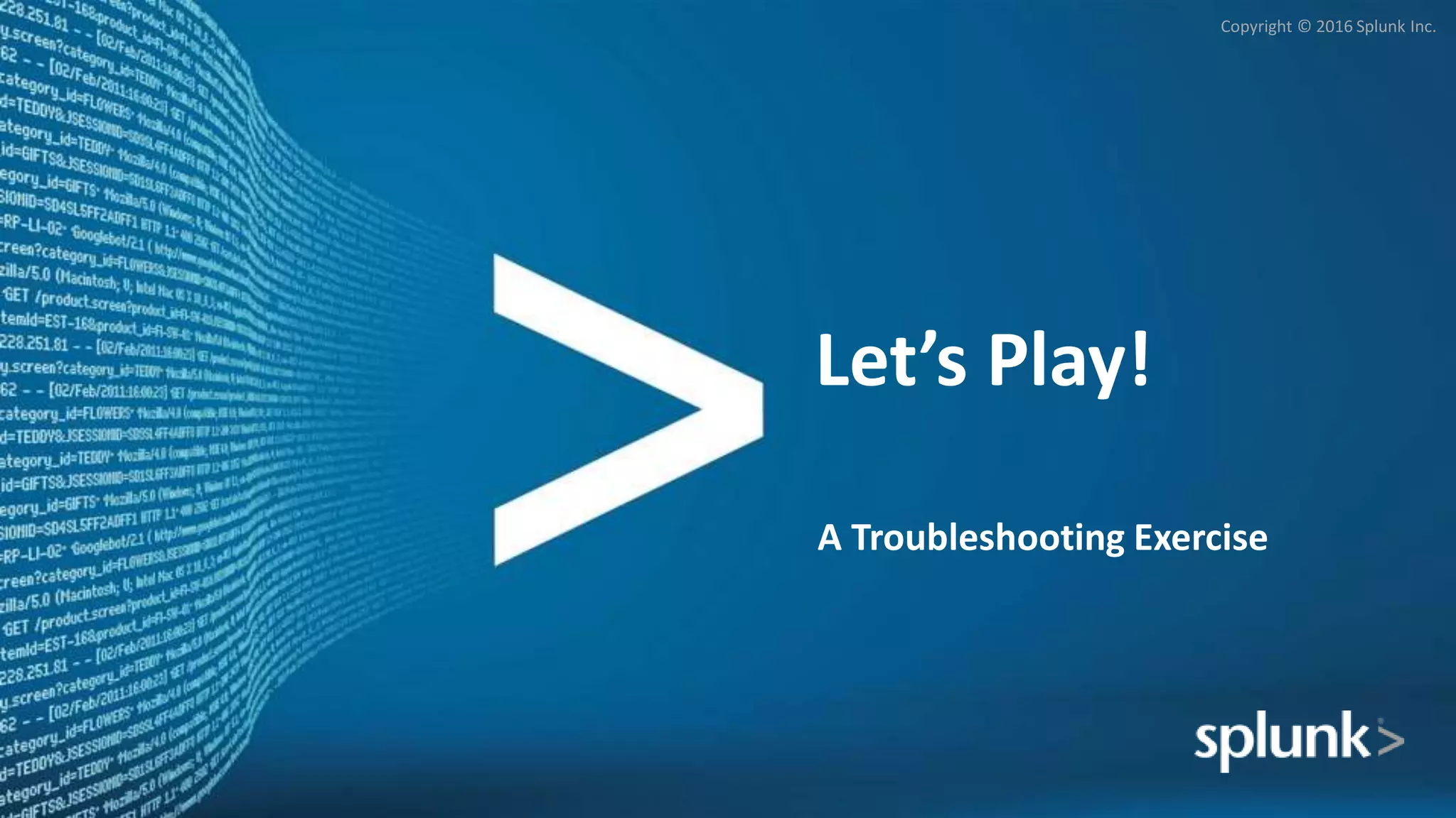 Copyright © 2016 Splunk Inc.
Let’s Play!
A Troubleshooting Exercise
 