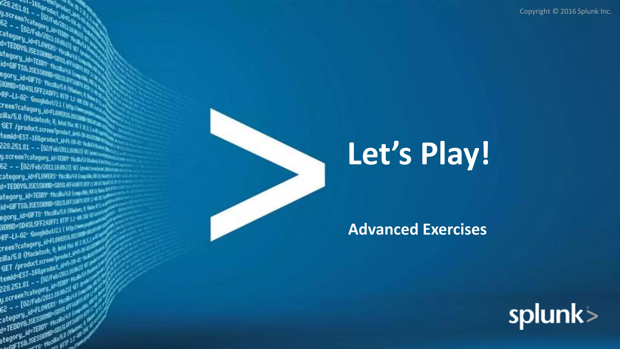 Copyright © 2016 Splunk Inc.
Let’s Play!
Advanced Exercises
 