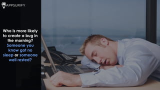 Who is more likely
to create a bug in
the morning?
Someone you
know got no
sleep or someone
well rested?
 