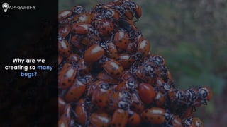 Why are we
creating so many
bugs?
 