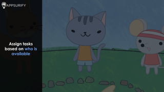 Assign tasks
based on who is
available
 