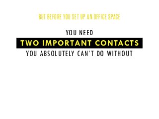 BUT BEFORE YOU SET UP AN OFFICE SPACE

YOU NEED
TWO IMPORTANT CONTACTS
YOU ABSOLUTELY CAN’T DO WITHOUT

 