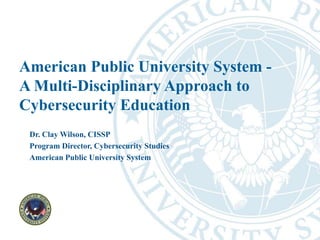 American Public University System -
A Multi-Disciplinary Approach to
Cybersecurity Education
Dr. Clay Wilson, CISSP
Program Director, Cybersecurity Studies
American Public University System
 