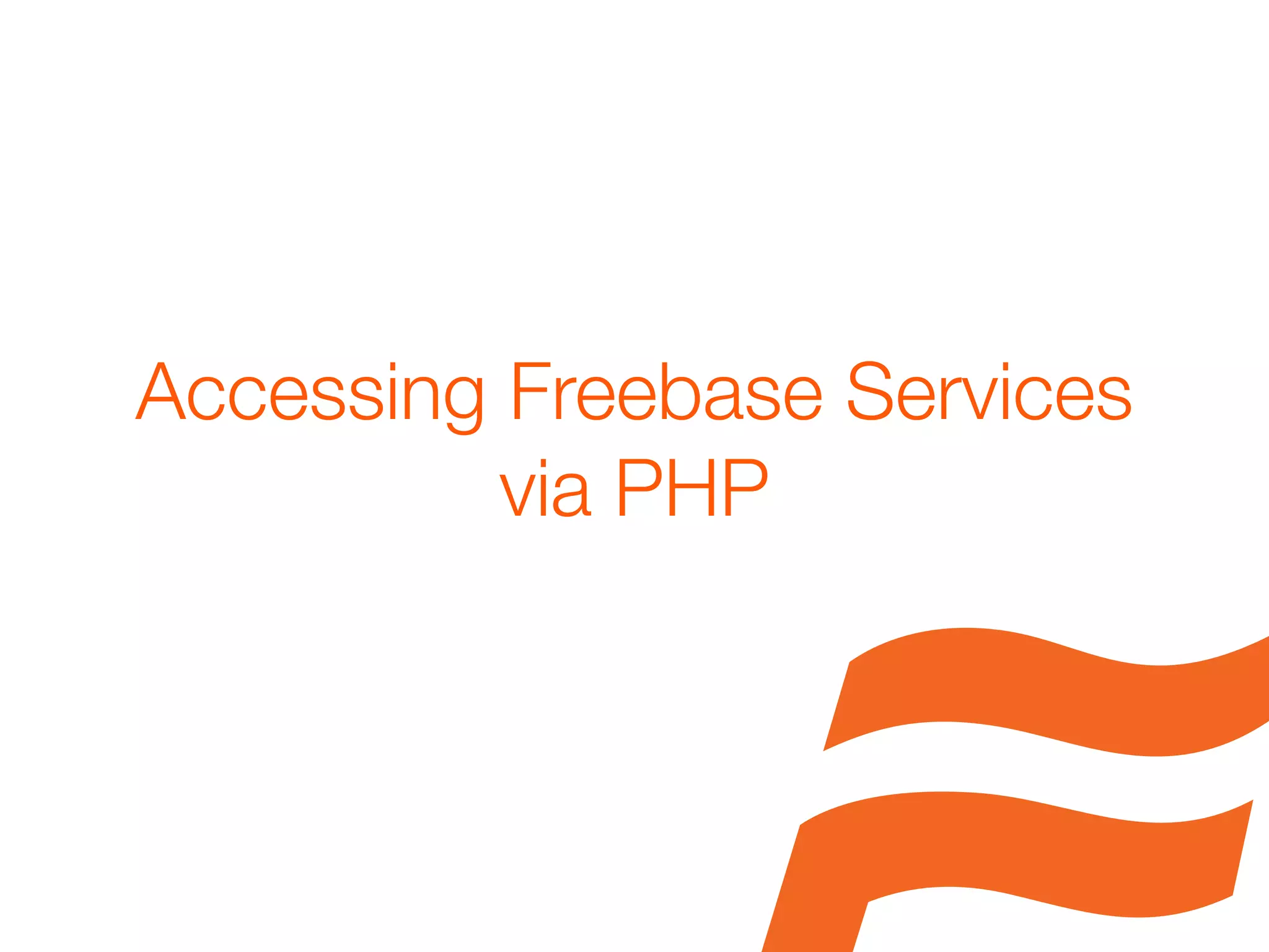Accessing Freebase Services
          via PHP
 