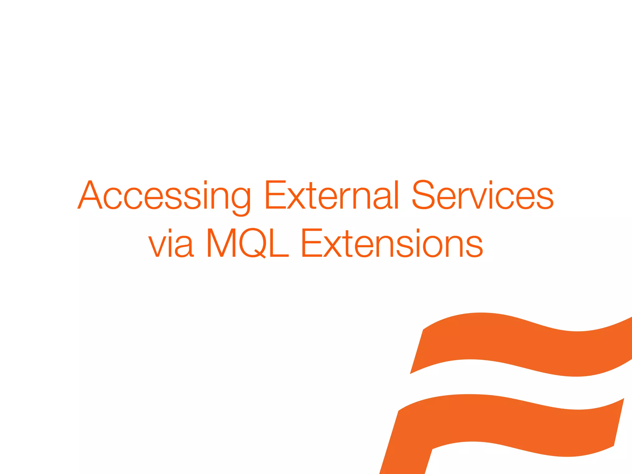 Accessing External Services
   via MQL Extensions
 