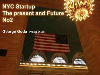 NYC Startup
The present and Future
No2
George Goda   WEGLO Inc.
 