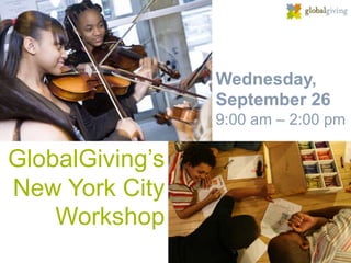 Wednesday,
                 September 26
                 9:00 am – 2:00 pm

GlobalGiving’s
New York City
    Workshop
 