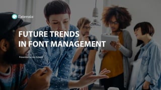 FUTURE TRENDS
IN FONT MANAGEMENT
Presented by Jim Kidwell
 